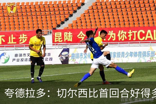 夸德拉多：切尔西比首回合好得多 我们要吸取教训