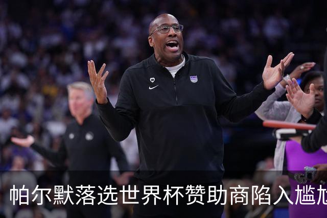 帕尔默落选世界杯赞助商陷入尴尬，可口可乐等被迫调整营销计划