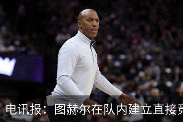 电讯报：图赫尔在队内建立直接竞争对手机制，比如贝林和罗杰斯